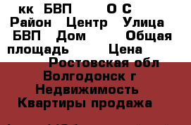 3кк. БВП ..5/9 О/С 2000 › Район ­ Центр › Улица ­ БВП › Дом ­ 30 › Общая площадь ­ 67 › Цена ­ 2 000 000 - Ростовская обл., Волгодонск г. Недвижимость » Квартиры продажа   